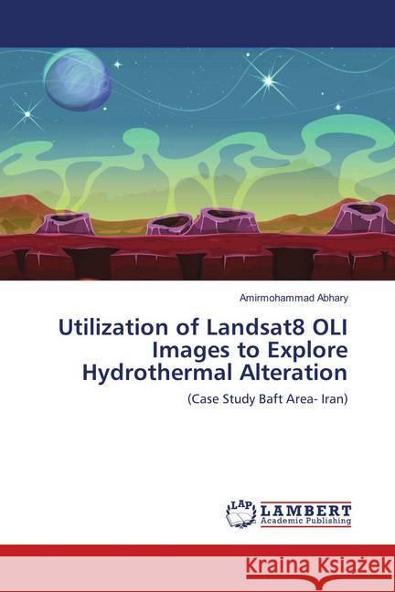 Utilization of Landsat8 OLI Images to Explore Hydrothermal Alteration : (Case Study Baft Area- Iran) Abhary, Amirmohammad 9786139824601 LAP Lambert Academic Publishing - książka