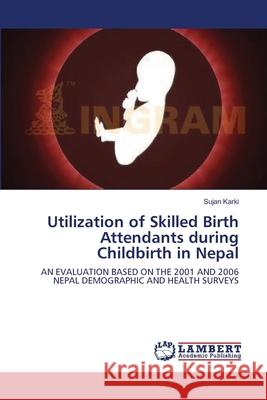 Utilization of Skilled Birth Attendants during Childbirth in Nepal Karki, Sujan 9783838312248 LAP Lambert Academic Publishing AG & Co KG - książka