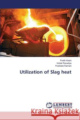 Utilization of Slag heat Kikani Pratik                            Rasadiya Vishal                          Ramani Prashant 9783659453694 LAP Lambert Academic Publishing - książka