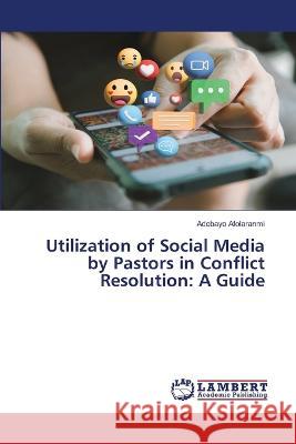 Utilization of Social Media by Pastors in Conflict Resolution: A Guide Adebayo Afolaranmi 9786206150282 LAP Lambert Academic Publishing - książka