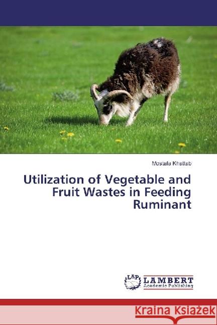 Utilization of Vegetable and Fruit Wastes in Feeding Ruminant Khattab, Mostafa 9786202062084 LAP Lambert Academic Publishing - książka