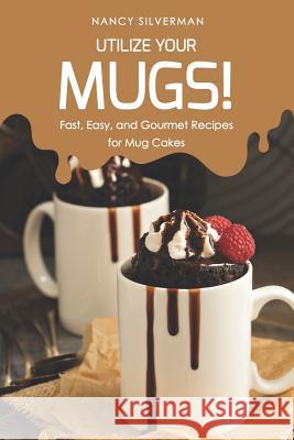 Utilize Your Mugs!: Fast, Easy, and Gourmet Recipes for Mug Cakes Nancy Silverman 9781798001417 Independently Published - książka