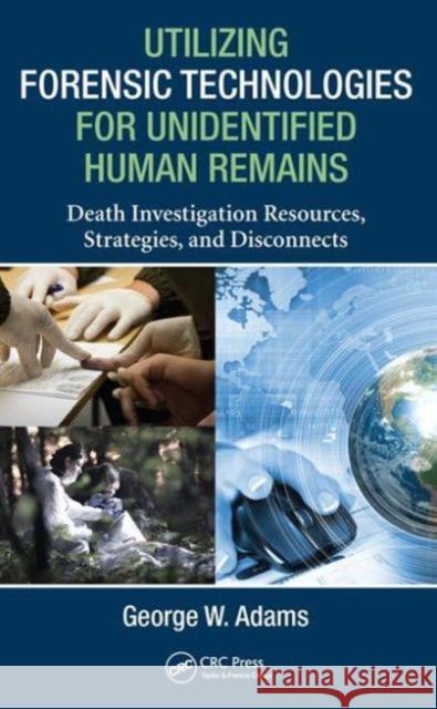 Utilizing Forensic Technologies for Unidentified Human Remains: Death Investigation Resources, Strategies, and Disconnects George W. Adams 9781482263473 Apple Academic Press - książka