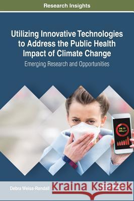 Utilizing Innovative Technologies to Address the Public Health Impact of Climate Change: Emerging Research and Opportunities Debra Weiss-Randall 9781522534143 Engineering Science Reference - książka