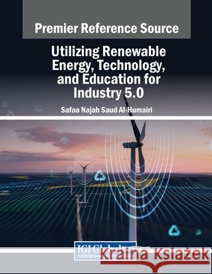 Utilizing Renewable Energy, Technology, and Education for Industry 5.0 Safaa Najah Saud Al-Humairi 9798369348307 IGI Global - książka