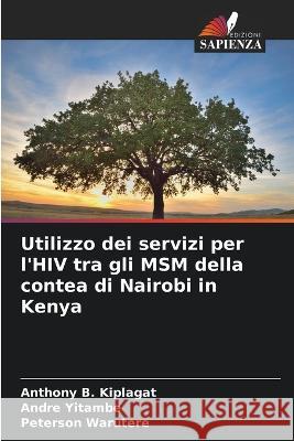 Utilizzo dei servizi per l'HIV tra gli MSM della contea di Nairobi in Kenya Anthony B Kiplagat Andre Yitambe Peterson Warutere 9786205881996 Edizioni Sapienza - książka