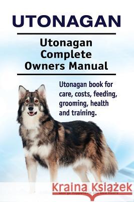 Utonagan. Utonagan Complete Owners Manual. Utonagan book for care, costs, feeding, grooming, health and training. Moore, Asia 9781910861691 Pesa Publishing Utonagsan Dog - książka