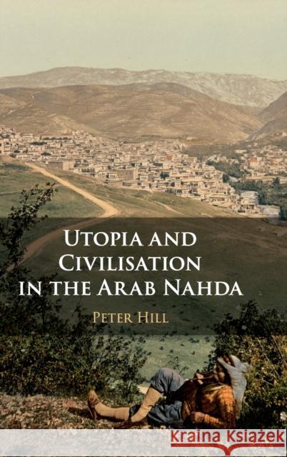 Utopia and Civilisation in the Arab Nahda Hill, Peter 9781108491662 Cambridge University Press - książka