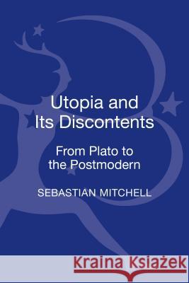 Utopia and Its Discontents: Plato to Atwood Mitchell, Sebastian 9781441195258 Bloomsbury Academic - książka