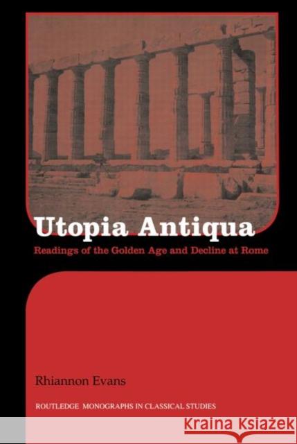 Utopia Antiqua: Readings of the Golden Age and Decline at Rome Evans, Rhiannon 9780415518420 Routledge - książka