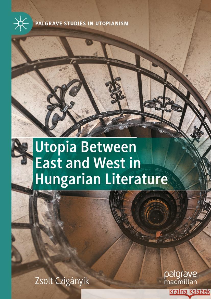 Utopia Between East and West in Hungarian Literature Zsolt Czig?nyik 9783031092282 Palgrave MacMillan - książka