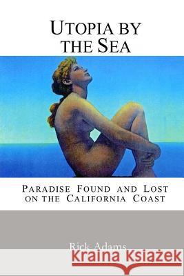 Utopia by the Sea: Paradise Found and Lost on the California Coast Rick Adams 9781539402909 Createspace Independent Publishing Platform - książka