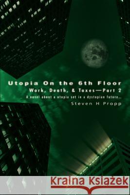 Utopia On the 6th Floor: Work, Death, & Taxes-Part 2 Propp, Steven H. 9780595337378 iUniverse - książka