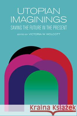 Utopian Imaginings: Saving the Future in the Present Victoria V. Wolcott 9781438497495 State University of New York Press - książka