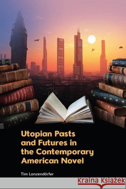 Utopian Pasts and Futures in the Contemporary American Novel Tim Lanzendoerfer 9781399519144 Edinburgh University Press - książka