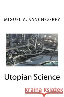 Utopian Science Miguel a. Sanchez-Rey 9781981347933 Createspace Independent Publishing Platform - książka