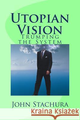 Utopian Vision: Trumping the System John Stachura 9781983908286 Createspace Independent Publishing Platform - książka