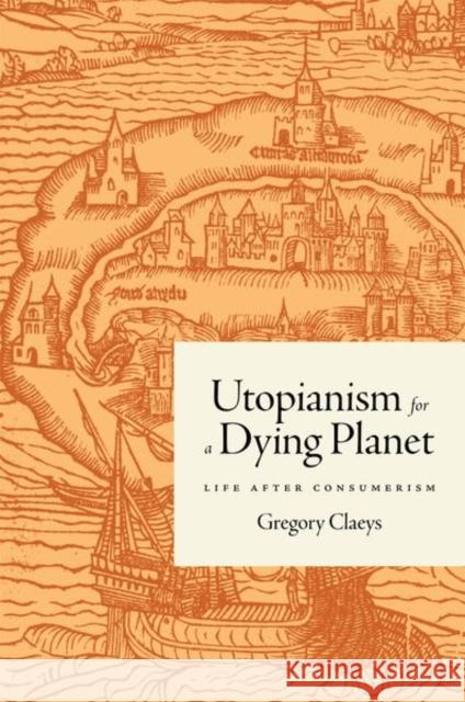 Utopianism for a Dying Planet: Life after Consumerism Gregory Claeys 9780691170046 PRINCETON UNIVERSITY PRESS - książka