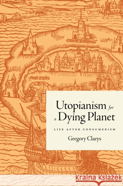 Utopianism for a Dying Planet: Life after Consumerism Gregory Claeys 9780691236681 Princeton University Press - książka