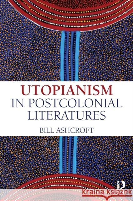 Utopianism in Postcolonial Literatures Bill Ashcroft 9781138187801 Routledge - książka