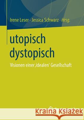 Utopisch Dystopisch: Visionen Einer 'Idealen' Gesellschaft Leser, Irene 9783658219659 Springer vs - książka