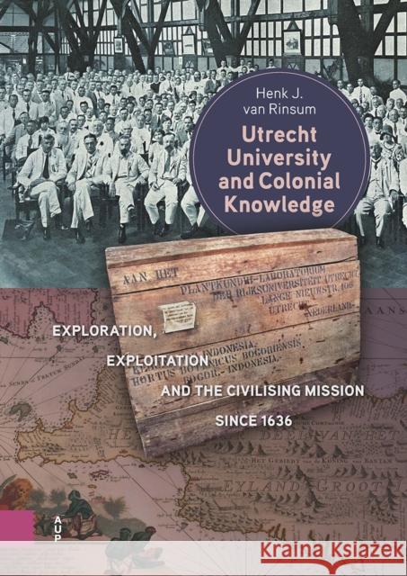 Utrecht University and Colonial Knowledge: Exploration, Exploitation and the Civilising Mission since 1636 Henk van Rinsum 9789048567973 Amsterdam University Press - książka