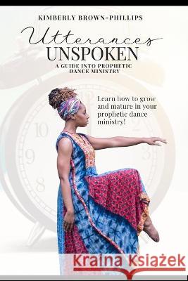 Utterances Unspoken: A Guide into Prophetic Dance Ministry Brown-Phillips, Kimberly 9798486420955 Independently published - książka
