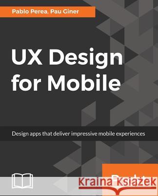 UX Design for Mobile: Design apps that deliver impressive mobile experiences Perea, Pablo 9781787283428 Packt Publishing - książka