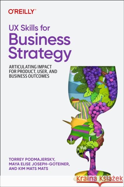 UX Skills for Business Strategy: Articulating Impact for Product, User, and Business Outcomes Kim Mats Mats 9781098177874 O'Reilly Media - książka