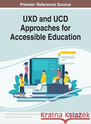 UXD and UCD Approaches for Accessible Education Ricardo Mendoza-Gonzalez Huizilopoztli Luna-Garcia Alfredo Mendoza-Gonzalez 9781799823254 Business Science Reference - książka