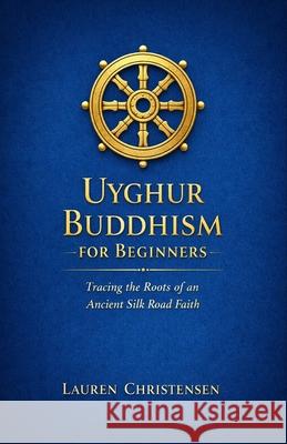 Uyghur Buddhism for Beginners: Tracing the Roots of An Ancient Silk Road Faith Lauren Christensen 9798300023355 Independently Published - książka
