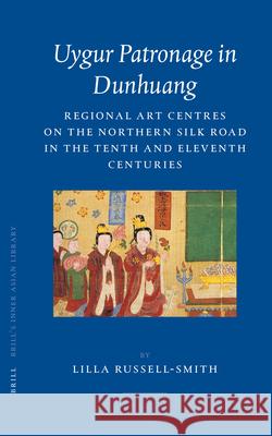Uygur Patronage in Dunhuang: Regional Art Centres on the Northern Silk Road in the Tenth and Eleventh Centuries L. Russell-Smith 9789004142411 Brill Academic Publishers - książka
