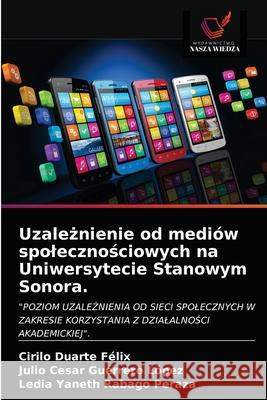 Uzależnienie od mediów spolecznościowych na Uniwersytecie Stanowym Sonora. Cirilo Duarte Felix, Julio Cesar Guerrero López, Ledia Yaneth Rabago Peraza 9786203151909 Wydawnictwo Nasza Wiedza - książka