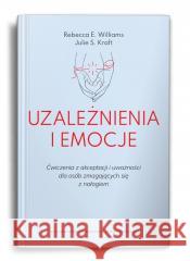 Uzależnienia i emocje. Ćwiczenia z akceptacji... Rebecca E. Williams, Julie S. Kraft 9788323354901 Wydawnictwo Uniwersytetu Jagiellońskiego - książka