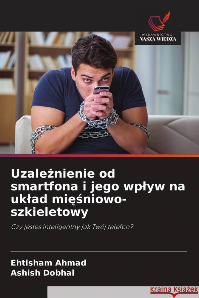 Uzaleznienie od smartfona i jego wplyw na uklad miesniowo-szkieletowy Ahmad, Ehtisham, Dobhal, Ashish 9786208621216 Wydawnictwo Nasza Wiedza - książka