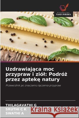 Uzdrawiająca moc przypraw i zi?l: Podr?ż przez aptekę natury Thilagavathi G Sruthi C Swathi A 9783330851733 Wydawnictwo Nasza Wiedza - książka