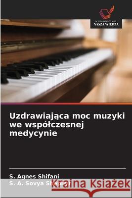 Uzdrawiajaca moc muzyki we wspólczesnej medycynie Shifani, S. Agnes, Shephyr, S. A. Sovya 9786208464356 Wydawnictwo Nasza Wiedza - książka