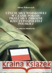 Użycie siły wojskowej w czasie pokoju przez siły.. Adam Tokarczyk 9788394442378 Wydawnictwo Towarzystwa Wiedzy Obronnej - książka
