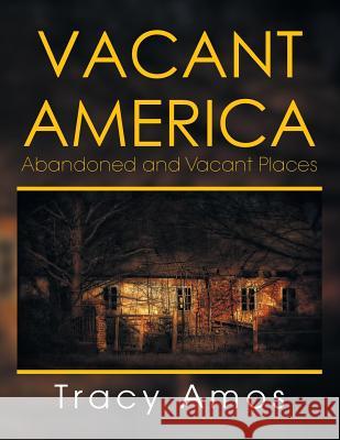 Vacant America: Abandoned and Vacant Places Tracy Amos 9781493188017 Xlibris Corporation - książka