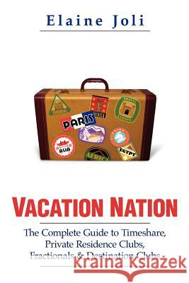 Vacation Nation: The Complete Guide to Timeshare, Private Residence Clubs, Fractionals & Destination Clubs Elaine Joli 9781439261378 Booksurge Publishing - książka