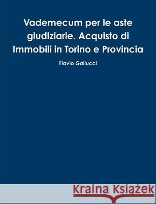 Vademecum per le aste giudiziarie. Acquisto di Immobili in Torino e Provincia Flavio Gallucci 9781291715965 Lulu.com - książka