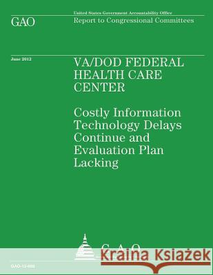 VA/DOD Federal Health Care Center: Costly Information Technology Delays Continue and Evaluation Plan Lacking U S Government Accountability Office 9781492107538 Createspace - książka