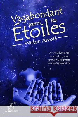 Vagabondant parmi les Étoiles: Un recueil de mots en vers et en prose pour aspirants poètes et rêveurs pratiquants Arvott, Wirton 9781797901039 Independently Published - książka