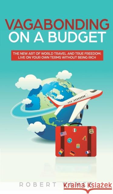 Vagabonding on a Budget: The New Art of World Travel and True Freedom: Live on Your Own Terms Without Being Rich Robert Vance   9781950788491 Personal Development Publishing - książka