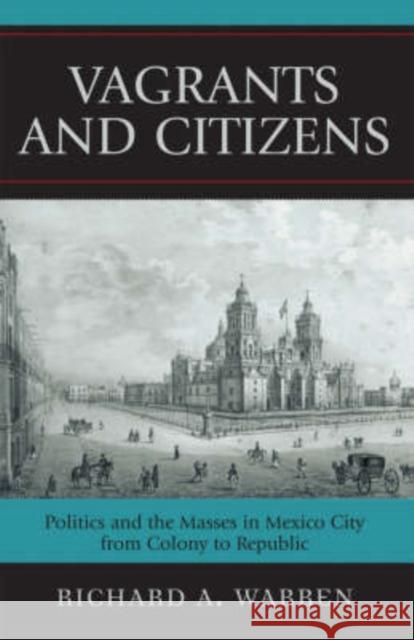 Vagrants and Citizens: Politics and the Masses in Mexico City from Colony to Republic Warren, Richard a. 9780742554245 SR Books - książka