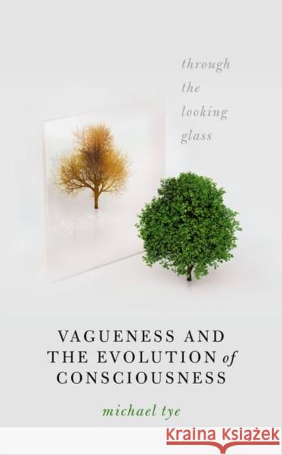 Vagueness and the Evolution of Consciousness: Through the Looking Glass Michael Tye 9780198867234 Oxford University Press, USA - książka