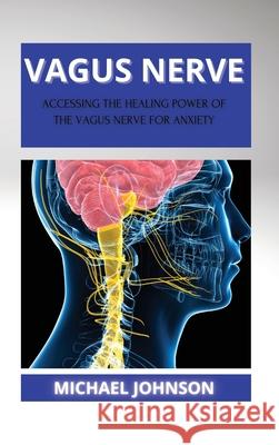 Vagus Nerve: Аccеssing thе Hеаling Powеr of thе Vаgus Nеrvе for Аnxiеty Michael Johnson 9781802268102 Mikcorp Ltd. - książka