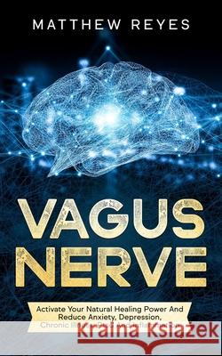 Vagus Nerve: Activate Your Natural Healing Power And Reduce Anxiety, Depression, Chronic Illness, Ptsd And Inflammation Matthew Reyes 9781671710184 Independently Published - książka
