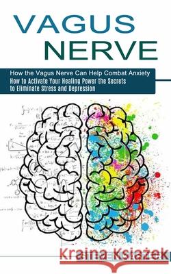 Vagus Nerve: How the Vagus Nerve Can Help Combat Anxiety (How to Activate Your Healing Power the Secrets to Eliminate Stress and De Steven Kaster 9781774852613 Harry Barnes - książka