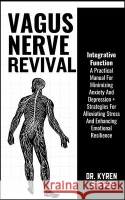 Vagus Nerve Revival: A Practical Manual For Minimizing Anxiety And Depression + Strategies For Alleviating Stress And Enhancing Emotional Resilience Dr Kyren Steven 9798329268782 Independently Published - książka